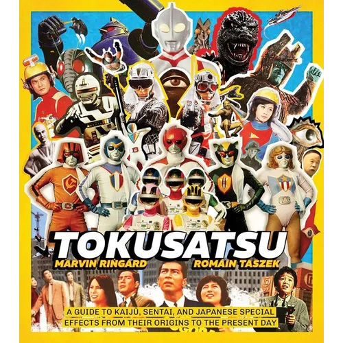 Tokusatsu: A Guide to Kaiju, Sentai, and Japanese Special Effects from Their Origins to the Present Day - Hardcover