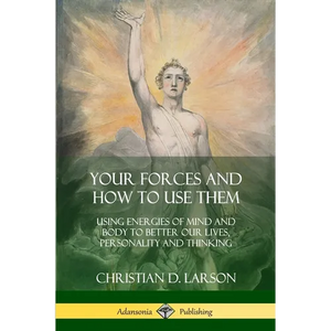 Your Forces and How to Use Them: Using Energies of Mind and Body to Better Our Lives, Personality and Thinking - Paperback