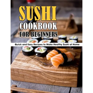Sushi Cookbook For Beginners: Quick and Easy Recipes to Make Healthy Sushi at Home - Paperback