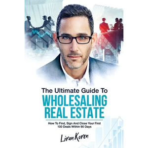 The Ultimate Guide To Wholesaling Real Estate: How To Find, Sign And Close Your First 100 Deals Within 90 Days. - Paperback