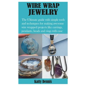 Wire Wrap Jewelry: The Ultimate guide with simple tools and techniques for making awesome wire wrapped projects like earrings, pendants, - Paperback