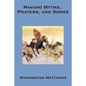 Navaho Myths, Prayers, and Songs: Navajo Religious Texts, Myths, Prayers, and Ceremonial Songs - Paperback