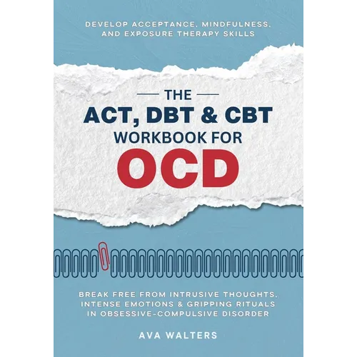 The ACT, DBT & CBT Workbook for OCD: Break Free from Intrusive Thoughts, Intense Emotions & Gripping Rituals in Obsessive-Compulsive Disorder - Develo - Paperback