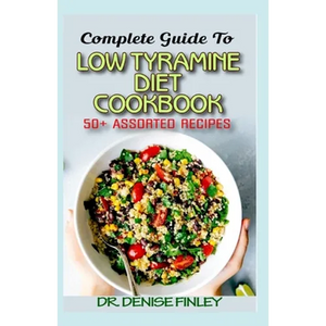 Complete Guide To Low Tyramine Diet Cookbook: 50+ Assorted and Homemade recipes that have low tyramine and are healthy for consumption! - Paperback