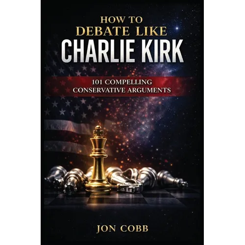How To Debate Like Charlie Kirk: 101 Compelling Conservative Arguments - Paperback