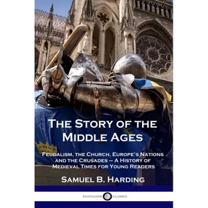 The Story of the Middle Ages: Feudalism, the Church, Europe's Nations and the Crusades - A History of Medieval Times for Young Readers - Paperback