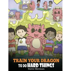 Train Your Dragon To Do Hard Things: A Cute Children's Story about Perseverance, Positive Affirmations and Growth Mindset. - Hardcover