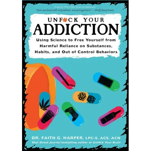 Unfuck Your Addiction: Using Science to Free Yourself from Harmful Reliance on Substances, Habits, and Out of Control Behaviors: Using Science to Free - Paperback