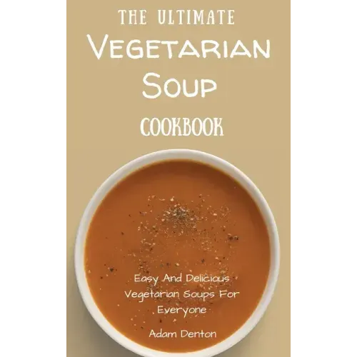 The Ultimate Vegetarian Soup Cookbook: Easy And Delicious Vegetarian Soups For Everyone - Hardcover