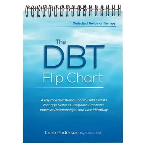 The Dbt Flip Chart: A Psychoeducational Tool to Help Clients Manage Distress, Regulate Emotions, Improve Relationships, and Live Mindfully - Spiral