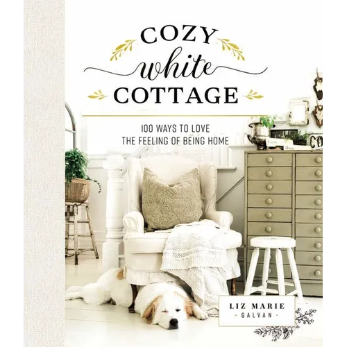 Cozy White Cottage: 100 Ways to Love the Feeling of Being Home (the Perfect Gift for People Who Love Interior Design, Decorating, Diy, Crafting, and C - Hardcover