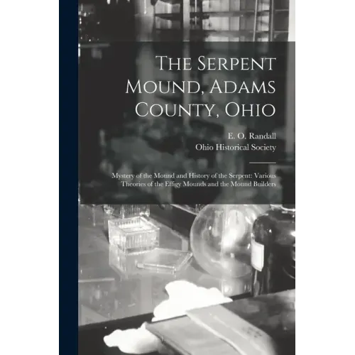 The Serpent Mound, Adams County, Ohio: Mystery of the Mound and History of the Serpent: Various Theories of the Effigy Mounds and the Mound Builders - Paperback