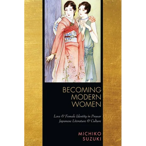 Becoming Modern Women: Love and Female Identity in Prewar Japanese Literature and Culture - Paperback