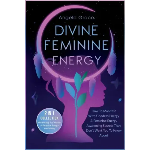 Divine Feminine Energy: How To Manifest With Goddess Energy, & Feminine Energy Awakening Secrets They Don't Want You To Know About (Manifesting For Wo - Paperback