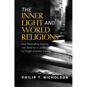 The Inner Light and World Religions: How Meditating Mystics Use Sleep as a Ladder to Trigger Ecstatic Visions - Paperback