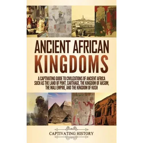 Ancient African Kingdoms: A Captivating Guide to Civilizations of Ancient Africa Such as the Land of Punt, Carthage, the Kingdom of Aksum, the M - Hardcover
