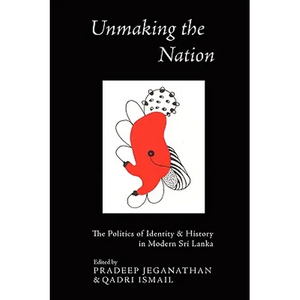 Unmaking the Nation: The Politics of Identity and History in Modern Sri Lanka - Paperback
