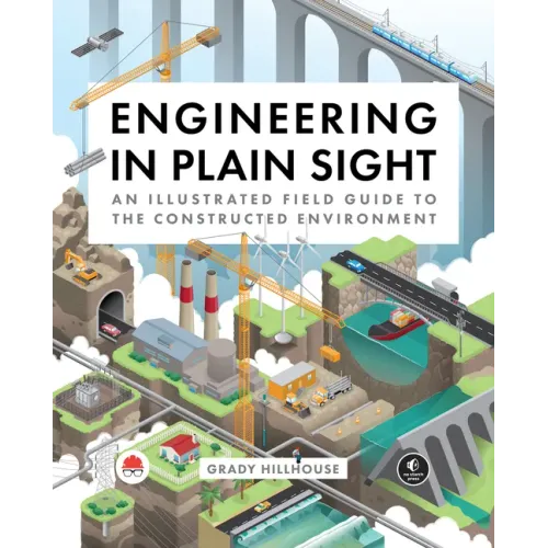 Engineering in Plain Sight: An Illustrated Field Guide to the Constructed Environment - Hardcover