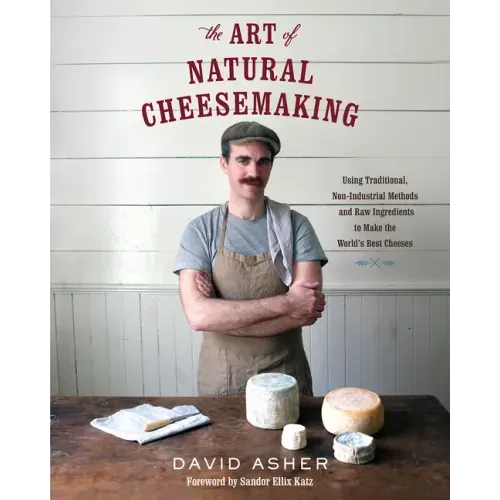The Art of Natural Cheesemaking: Using Traditional, Non-Industrial Methods and Raw Ingredients to Make the World's Best Cheeses - Paperback