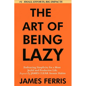 The Art of Being Lazy: Embracing Simplicity for a More Joyful and Productive Life - Small Effort, Big Impacts Inspired By James Clear Teachings - Paperback