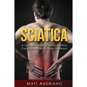 Sciatica: A Comprehensive Guide to Sciatica Causes, Exercises & Home Treatment - Paperback