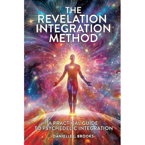 The Revelation Integration Method: A Practical Guide to Psychedelic Integration: A Practical Guide to Integration - Paperback