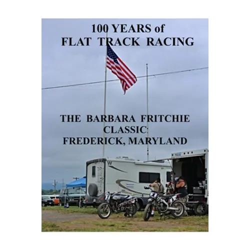 100 Years of Flat Track Racing: The Barbara Fritchie Classic Frederick Maryland - Paperback