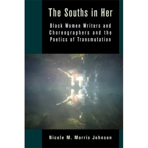 The Souths in Her: Black Women Writers and Choreographers and the Poetics of Transmutation - Paperback