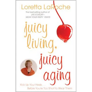 Juicy Living, Juicy Aging: Kick Up Your Heels Before You're Too Short to Wear Them - Paperback