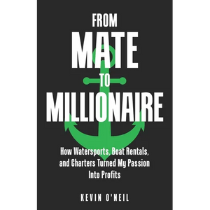 From Mate To Millionaire: How Watersports, Boat Rentals, and Charters Turned My Passion Into Profits - Paperback