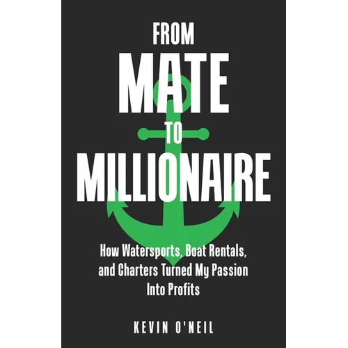 From Mate To Millionaire: How Watersports, Boat Rentals, and Charters Turned My Passion Into Profits - Paperback