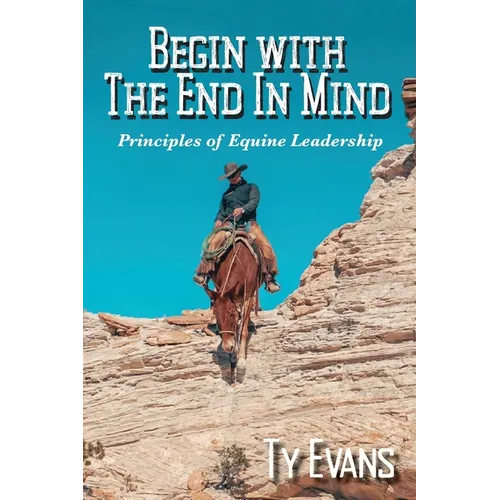 Begin With the End in Mind - Principles Of Equine Leadership - Paperback