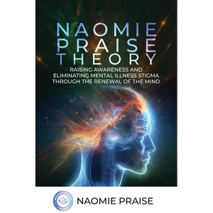 Naomie Praise Theory: Raising Awareness and Eliminating Mental Illness Stigma Through the Renewal of the Mind - Paperback