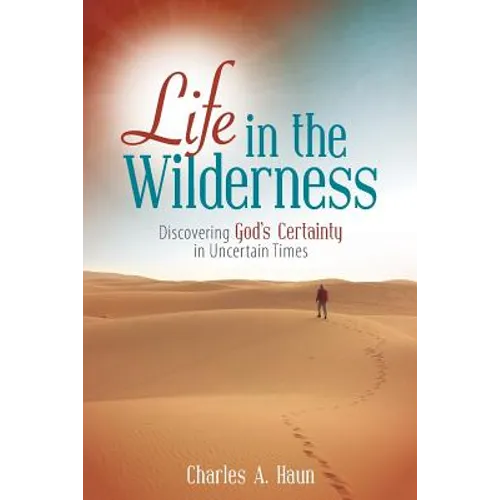 Life in the Wilderness: Discovering God's Certainty in Uncertain Times - Paperback