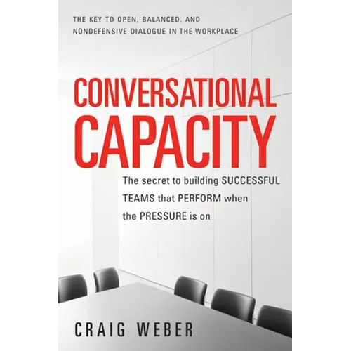 Conversational Capacity: The Secret to Building Successful Teams That Perform When the Pressure Is on - Paperback