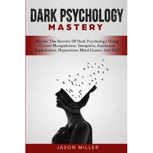 Dark Psychology Mastery: Master The Secrets Of Dark Psychology Using Covert Manipulation, Deception, Emotional Exploitation, Hypnotism, Mind Games And - Paperback