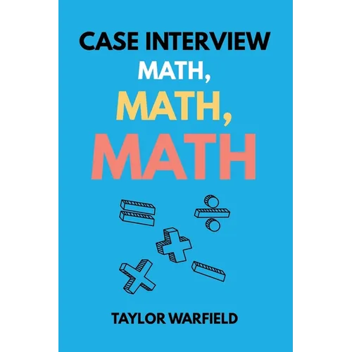 Case Interview Math, Math, Math: Master Case Math in Days, Not Months - Paperback