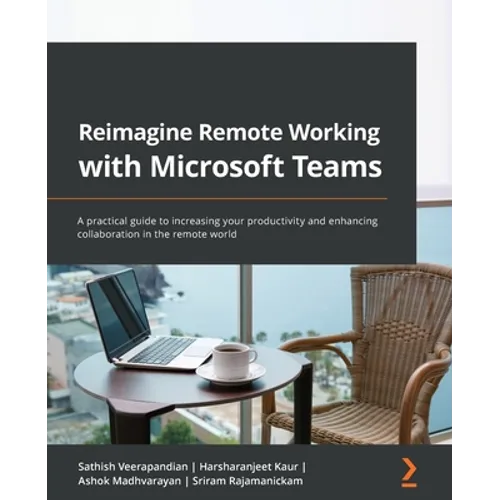 Reimagine Remote Working with Microsoft Teams: A practical guide to increasing your productivity and enhancing collaboration in the remote world - Paperback