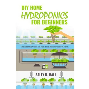 DIY Home Hydroponics For Beginners: The Essential Guide To Turn Your Backyard Into A Farm - Paperback