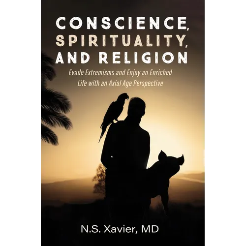 Conscience, Spirituality, and Religion: Evade Extremisms and Enjoy an Enriched Life with an Axial Age Perspective - Hardcover