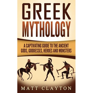 Greek Mythology: A Captivating Guide to the Ancient Gods, Goddesses, Heroes and Monsters - Paperback