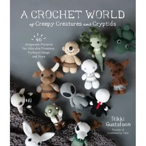A Crochet World of Creepy Creatures and Cryptids: 40 Amigurumi Patterns for Adorable Monsters, Mythical Beings and More - Paperback