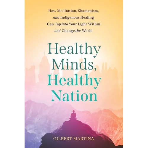 Healthy Minds, Healthy Nation: How Meditation, Shamanism, and Indigenous Healing Can Tap into Your Light Within and Change the World - Paperback