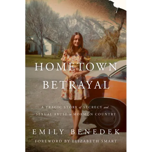 Hometown Betrayal: A Tragic Story of Secrecy and Sexual Abuse in Mormon Country - Hardcover