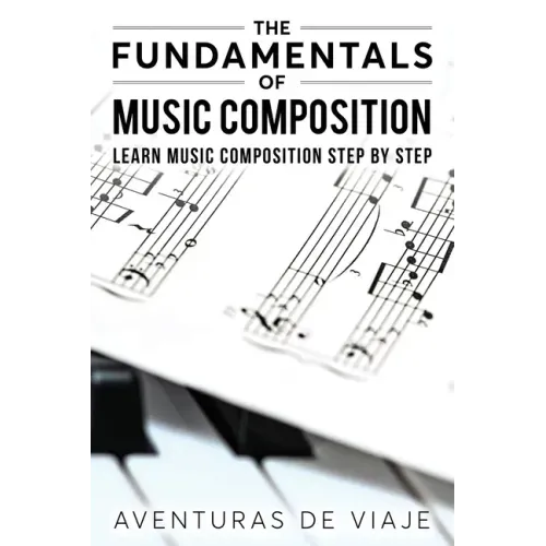 The Fundamentals of Music Composition: Learn Music Composition Step by Step