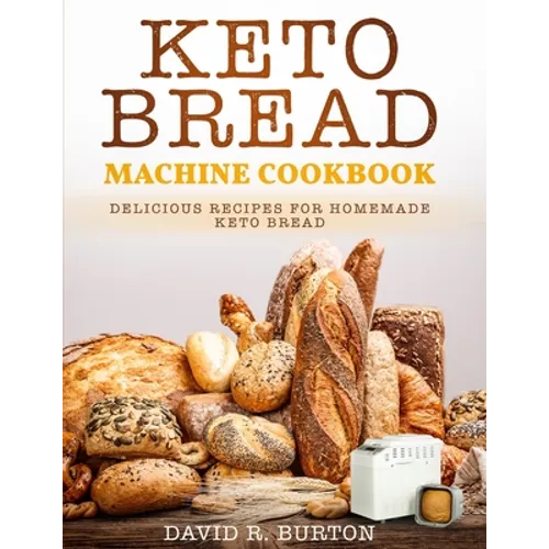 Keto Bread Machine Cookbook: Easy And Delicious Baking Recipes For Homemade Keto Bread - Paperback