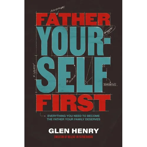 Father Yourself First: Everything You Need to Become the Father Your Family Deserves - Hardcover