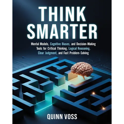Think Smarter: Mental Models, Cognitive Biases, and Decision-Making Tools for Critical Thinking, Logical Reasoning, Clear Judgment, and Fast Problem-S - Paperback