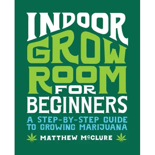 Indoor Grow Room for Beginners: A Step-By-Step Guide to Growing Marijuana - Paperback