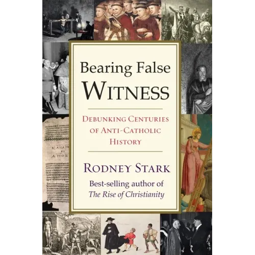 Bearing False Witness: Debunking Centuries of Anti-Catholic History - Paperback